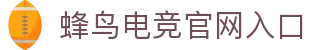 蜂鸟电竞官网-顶级电子竞技体验-电竞赛事直播